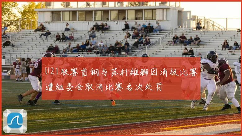 U21联赛首钢与苏科雄狮因消极比赛遭组委会取消比赛名次处罚