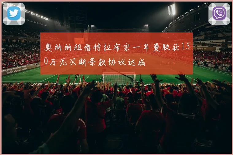 奥纳纳租借特拉布宗一年曼联获150万无买断条款协议达成
