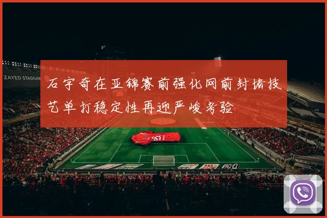 石宇奇在亚锦赛前强化网前封堵技艺单打稳定性再迎严峻考验
